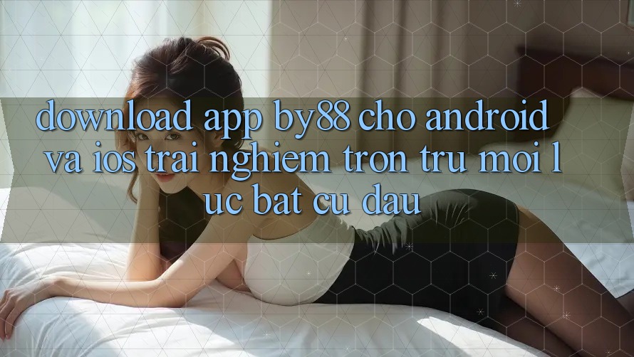 Download app by88 cho Android và iOS - Trải nghiệm trơn tru mọi lúc bất cứ đâu