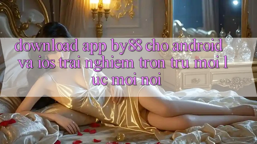Download app by88 cho Android và iOS - Trải nghiệm trơn tru mọi lúc mọi nơi