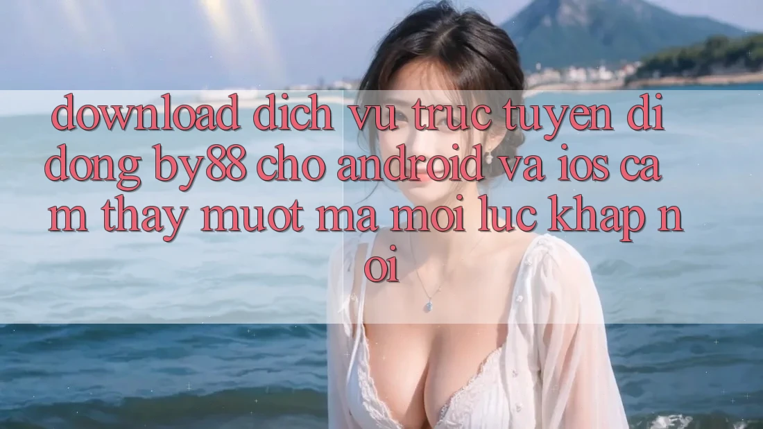 Download dịch vụ trực tuyến di động by88 cho Android và iOS - Cảm thấy mượt mà mọi lúc khắp nơi