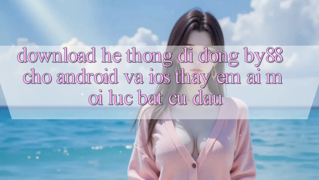 Download hệ thống di động by88 cho Android và iOS - Thấy êm ái mọi lúc bất cứ đâu