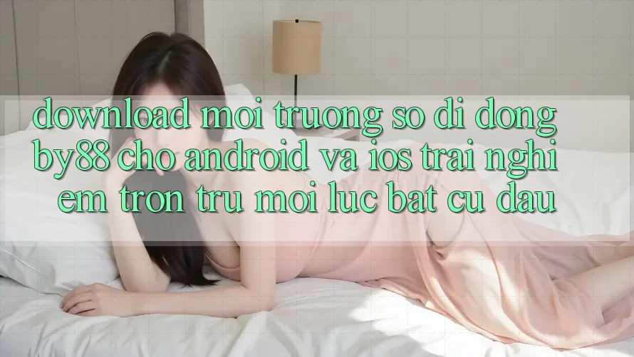 Download môi trường số di động by88 cho Android và iOS - Trải nghiệm trơn tru mọi lúc bất cứ đâu