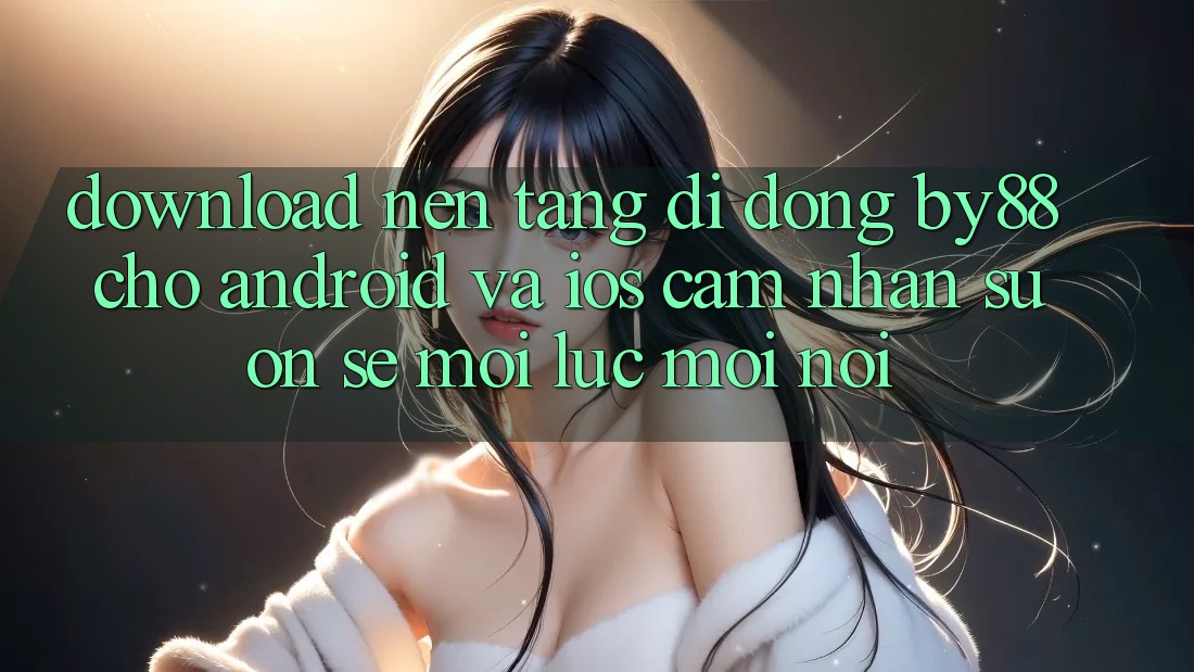 Download nền tảng di động by88 cho Android và iOS - Cảm nhận suôn sẻ mọi lúc mọi nơi