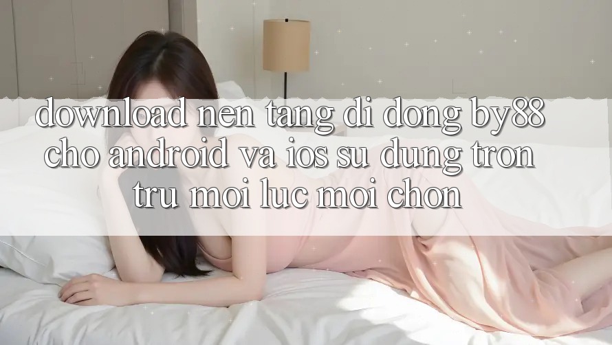 Download nền tảng di động by88 cho Android và iOS - Sử dụng trơn tru mọi lúc mọi chốn
