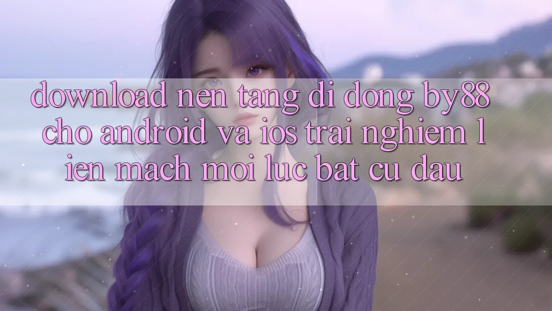Download nền tảng di động by88 cho Android và iOS - Trải nghiệm liền mạch mọi lúc bất cứ đâu