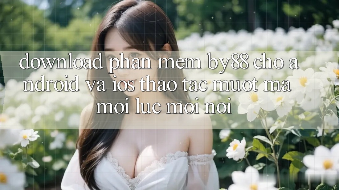 Download phần mềm by88 cho Android và iOS - Thao tác mượt mà mọi lúc mọi nơi