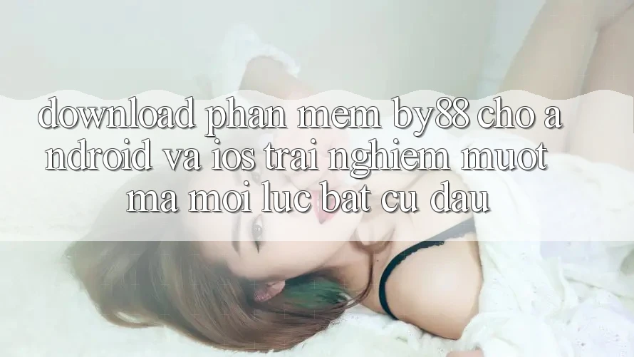 Download phần mềm by88 cho Android và iOS - Trải nghiệm mượt mà mọi lúc bất cứ đâu