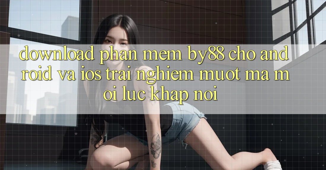 Download phần mềm by88 cho Android và iOS - Trải nghiệm mượt mà mọi lúc khắp nơi