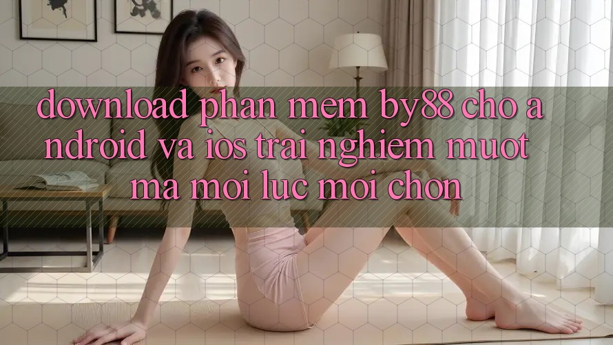 Download phần mềm by88 cho Android và iOS - Trải nghiệm mượt mà mọi lúc mọi chốn