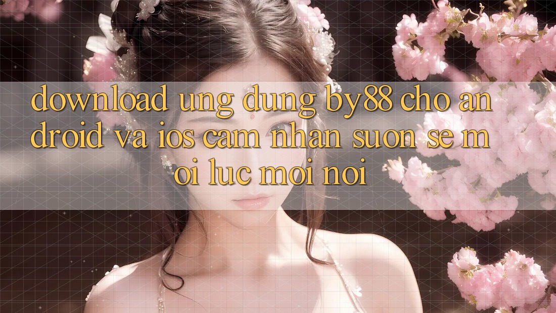 Download ứng dụng by88 cho Android và iOS - Cảm nhận suôn sẻ mọi lúc mọi nơi