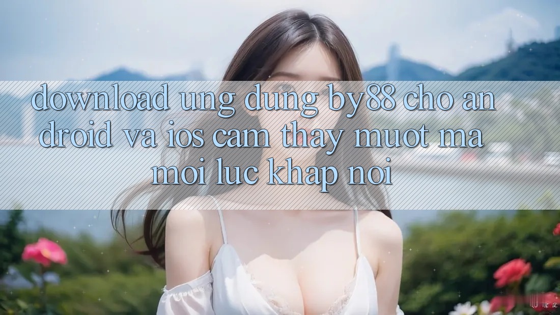 Download ứng dụng by88 cho Android và iOS - Cảm thấy mượt mà mọi lúc khắp nơi