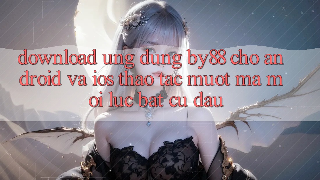 Download ứng dụng by88 cho Android và iOS - Thao tác mượt mà mọi lúc bất cứ đâu