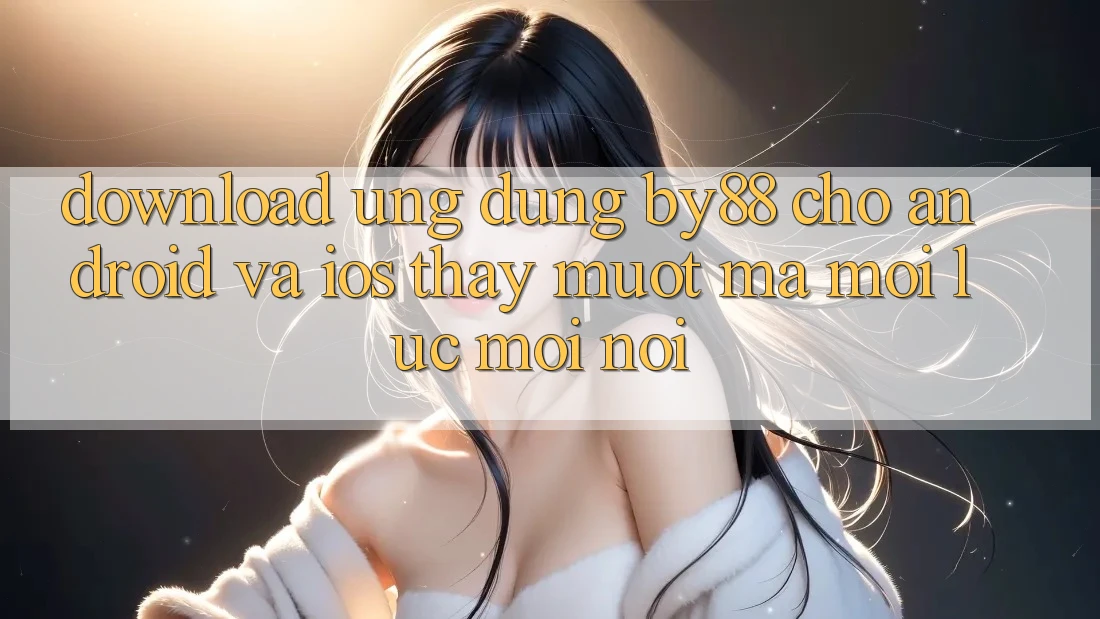 Download ứng dụng by88 cho Android và iOS - Thấy mượt mà mọi lúc mọi nơi