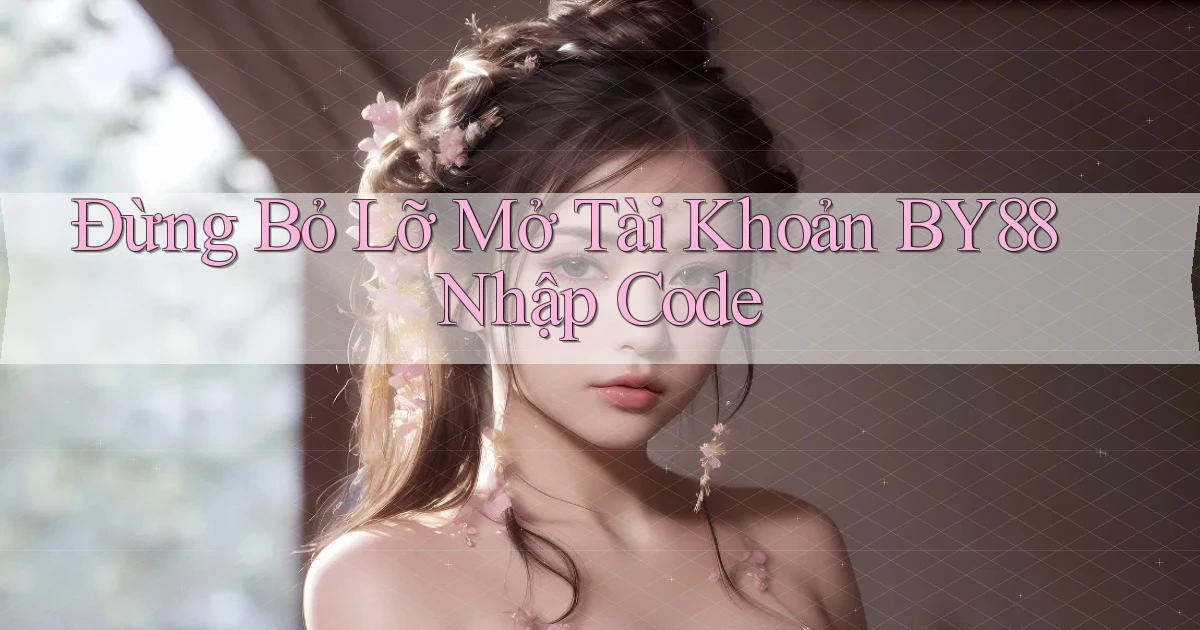 đừng bỏ lỡ mở tài khoản by88 nhập code