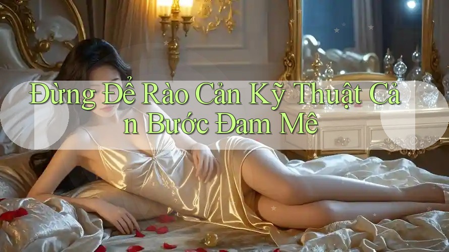 Đừng Để Rào Cản Kỹ Thuật Cản Bước Đam Mê