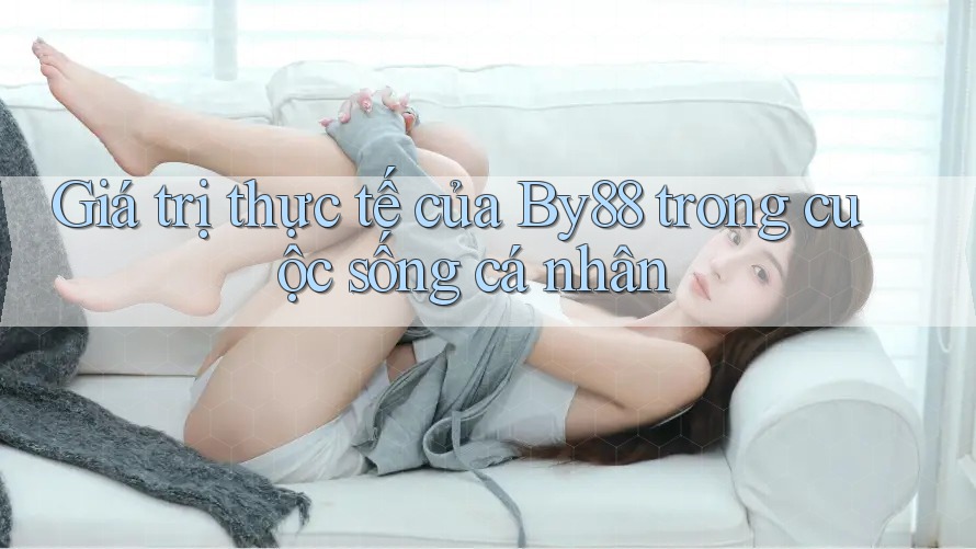 Giá trị thực tế của By88 trong cuộc sống cá nhân