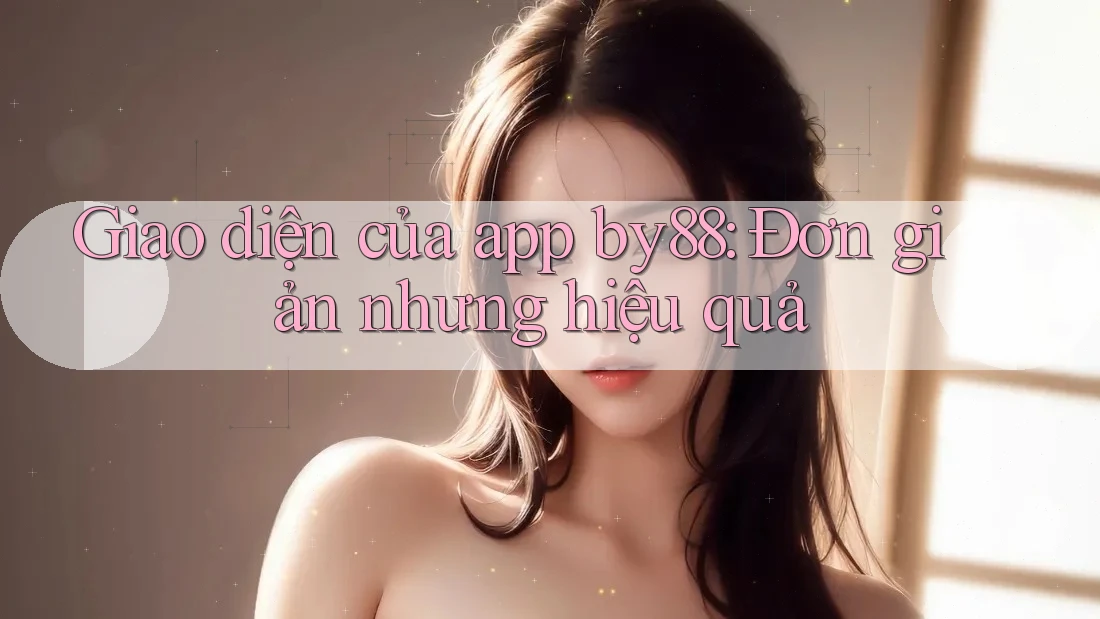 Giao diện của app by88: Đơn giản nhưng hiệu quả