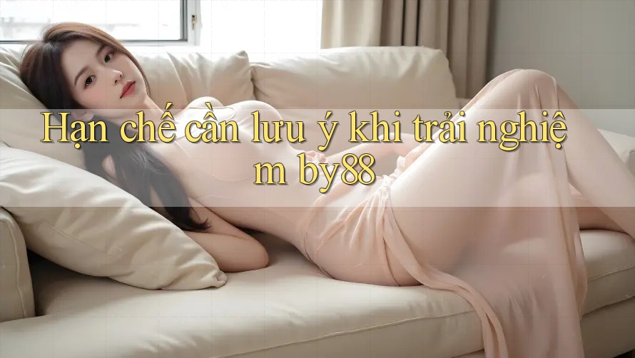 Hạn chế cần lưu ý khi trải nghiệm by88
