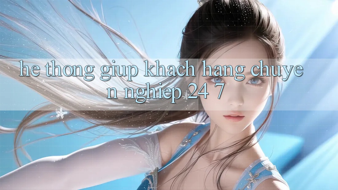 Hệ thống giúp khách hàng chuyên nghiệp 24/7