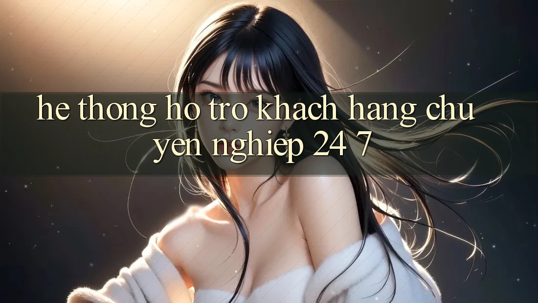 Hệ thống hỗ trợ khách hàng chuyên nghiệp 24/7