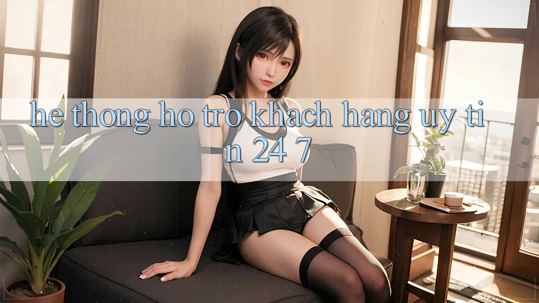 Hệ thống hỗ trợ khách hàng uy tín 24/7