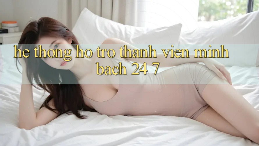 Hệ thống hỗ trợ thành viên minh bạch 24/7