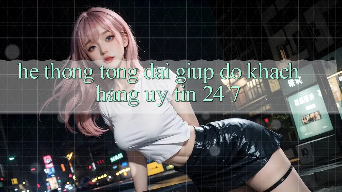 Hệ thống tổng đài giúp đỡ khách hàng uy tín 24/7