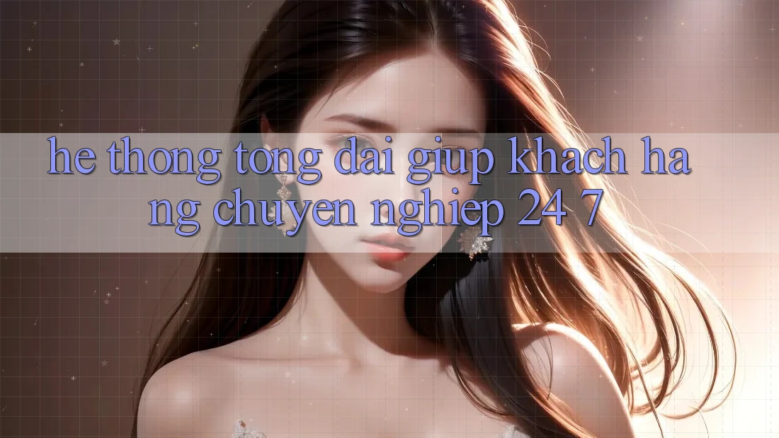 Hệ thống tổng đài giúp khách hàng chuyên nghiệp 24/7