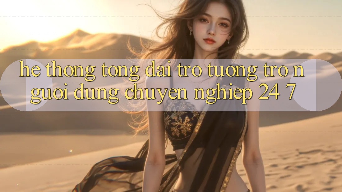 Hệ thống tổng đài trợ tương trợ người dùng chuyên nghiệp 24/7