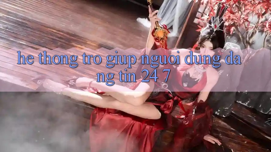 Hệ thống trợ giúp người dùng đáng tin 24/7