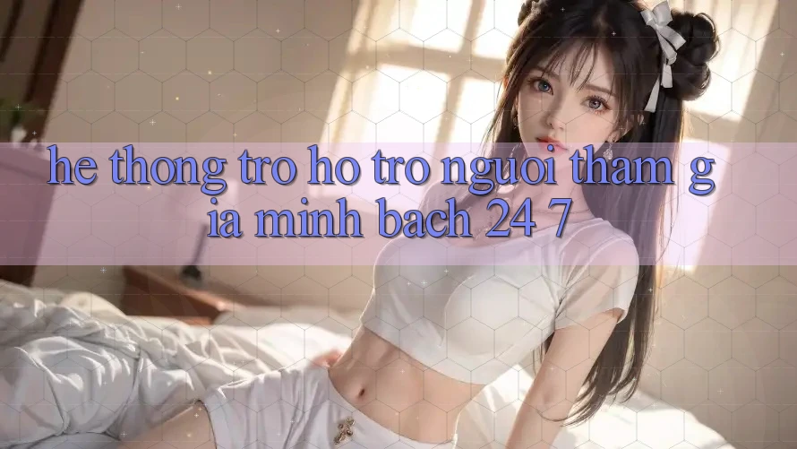 Hệ thống trợ hỗ trợ người tham gia minh bạch 24/7
