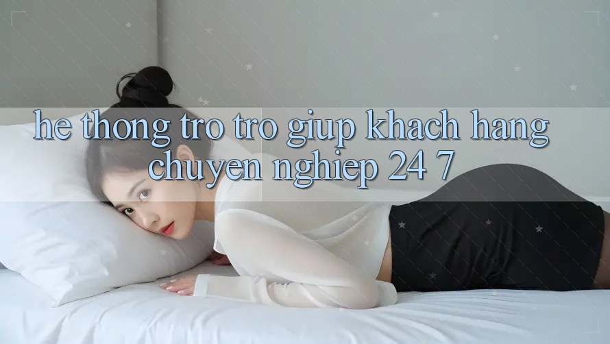 Hệ thống trợ trợ giúp khách hàng chuyên nghiệp 24/7