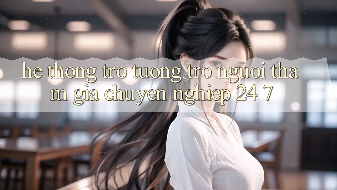 Hệ thống trợ tương trợ người tham gia chuyên nghiệp 24/7