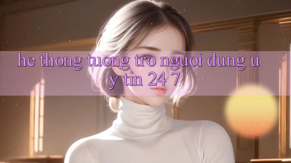 Hệ thống tương trợ người dùng uy tín 24/7