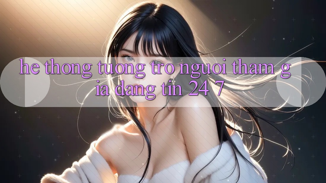 Hệ thống tương trợ người tham gia đáng tin 24/7