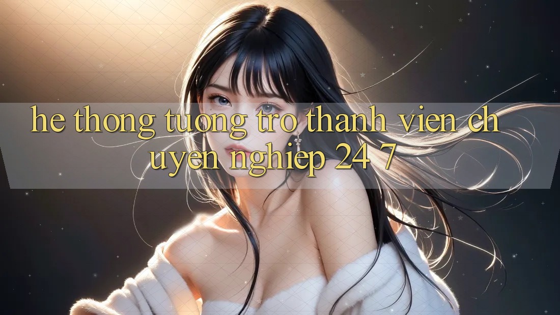 Hệ thống tương trợ thành viên chuyên nghiệp 24/7