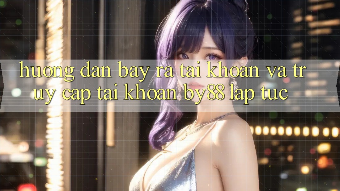 Hướng dẫn Bày ra tài khoản và Truy cập tài khoản by88 lập tức