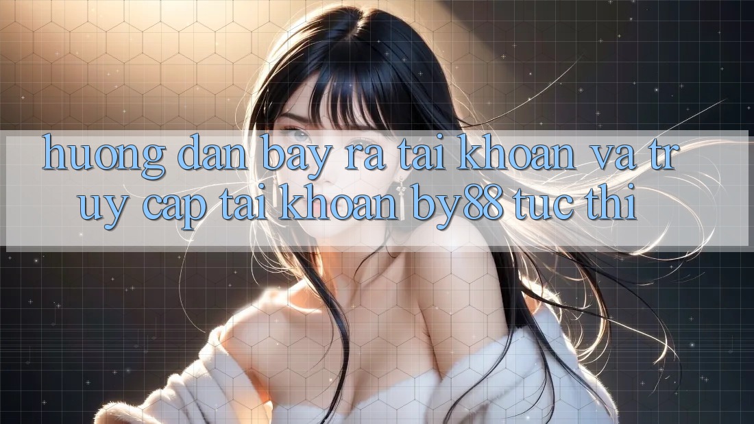 Hướng dẫn Bày ra tài khoản và Truy cập tài khoản by88 tức thì