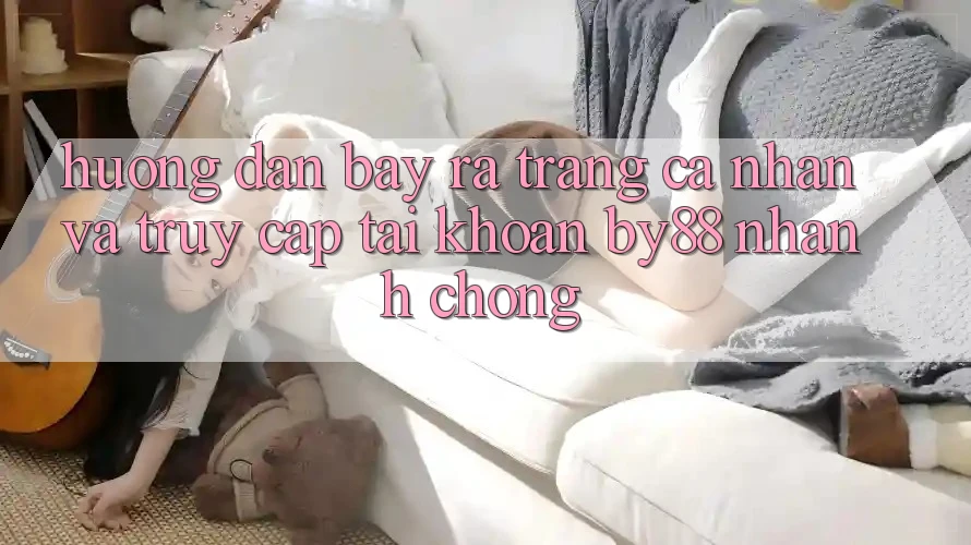 Hướng dẫn Bày ra trang cá nhân và Truy cập tài khoản by88 nhanh chóng