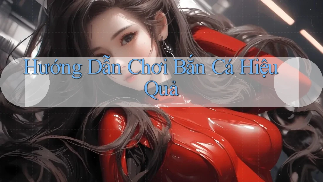 Hướng Dẫn Chơi Bắn Cá Hiệu Quả