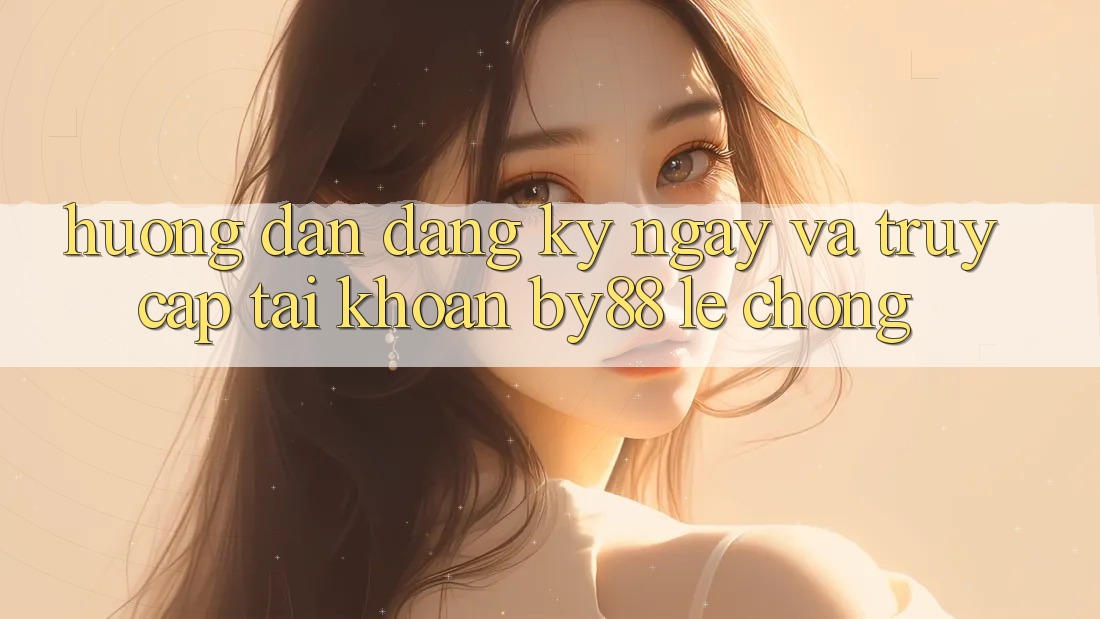 Hướng dẫn Đăng ký ngay và Truy cập tài khoản by88 lẹ chóng
