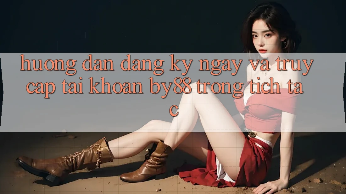 Hướng dẫn Đăng ký ngay và Truy cập tài khoản by88 trong tích tắc