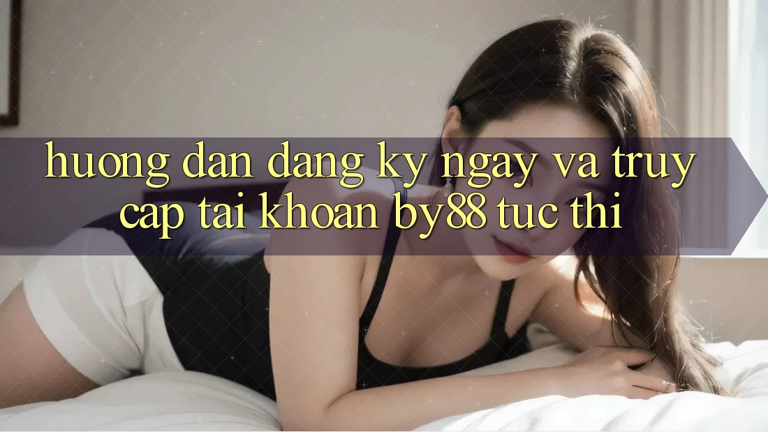 Hướng dẫn Đăng ký ngay và Truy cập tài khoản by88 tức thì