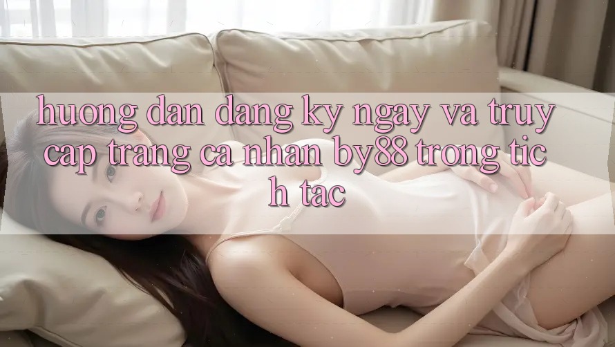 Hướng dẫn Đăng ký ngay và Truy cập trang cá nhân by88 trong tích tắc