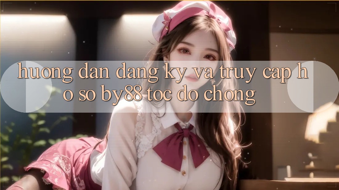 Hướng dẫn Đăng Ký và Truy cập hồ sơ by88 tốc độ chóng