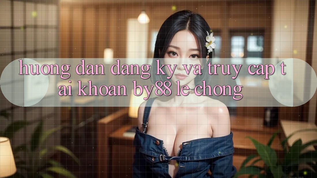 Hướng dẫn Đăng Ký và Truy cập tài khoản by88 lẹ chóng