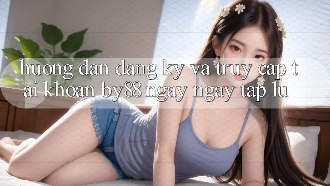Hướng dẫn Đăng Ký và Truy cập tài khoản by88 ngay ngay tắp lự