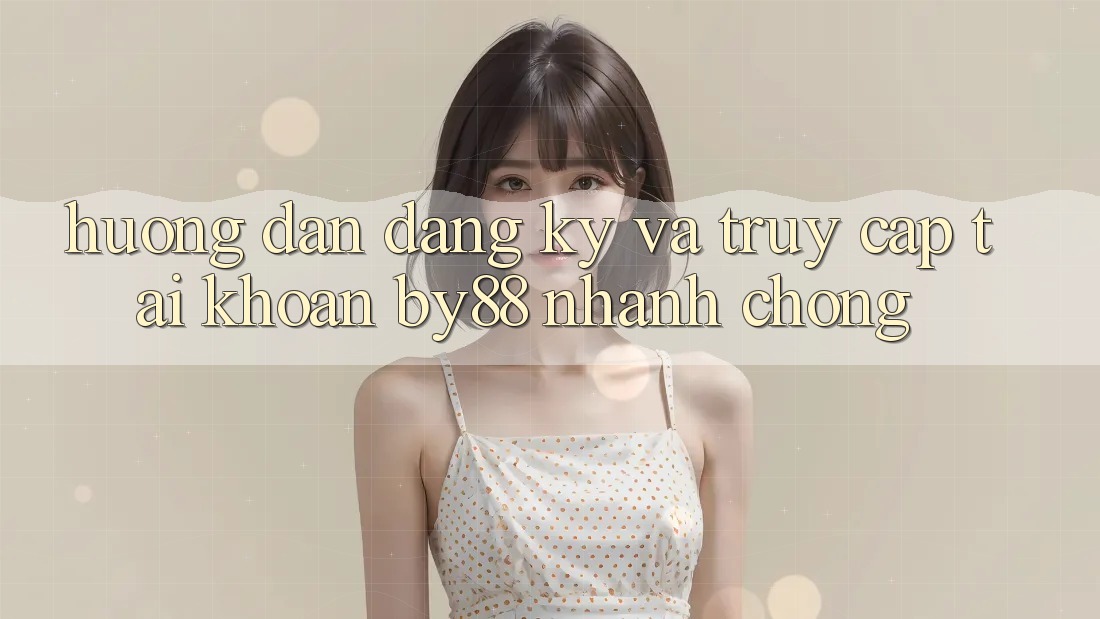Hướng dẫn Đăng Ký và Truy cập tài khoản by88 nhanh chóng