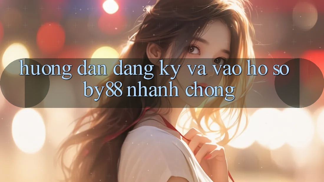 Hướng dẫn Đăng Ký và Vào hồ sơ by88 nhanh chóng