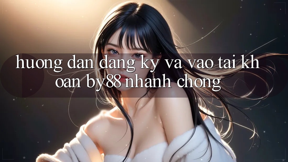 Hướng dẫn Đăng Ký và Vào tài khoản by88 nhanh chóng
