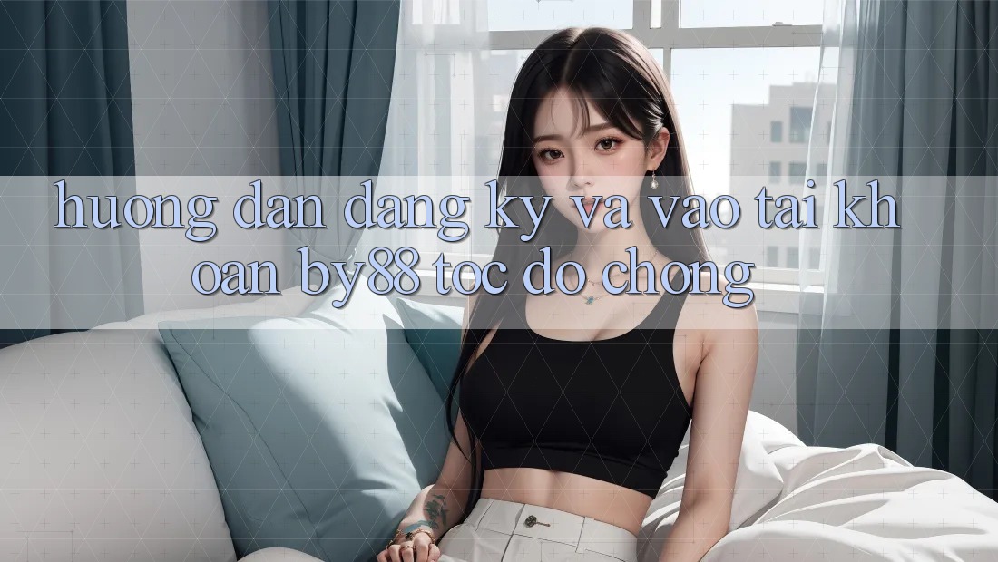 Hướng dẫn Đăng Ký và Vào tài khoản by88 tốc độ chóng